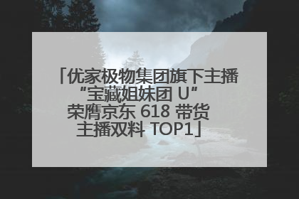 优家极物集团旗下主播 “宝藏姐妹团 U” 荣膺京东 618 带货主播双料 TOP1