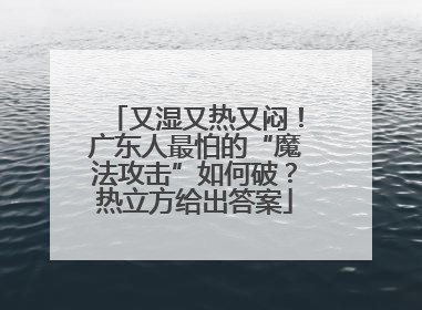 又湿又热又闷！广东人最怕的“魔法攻击”如何破？热立方给出答案