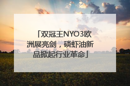 双冠王NYO3欧洲展亮剑，磷虾油新品掀起行业革命
