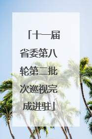 十一届省委第八轮第二批次巡视完成进驻