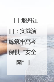 十堰丹江口：实战演练筑牢高考保供“安全网”