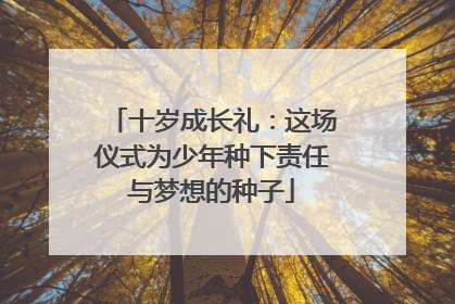 十岁成长礼：这场仪式为少年种下责任与梦想的种子