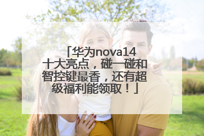 华为nova14十大亮点，碰一碰和智控键最香，还有超级福利能领取！