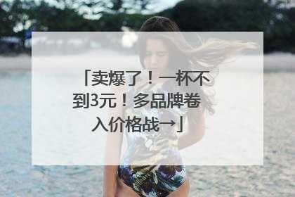 卖爆了！一杯不到3元！多品牌卷入价格战→