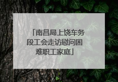 南昌局上饶车务段工会走访慰问困难职工家庭
