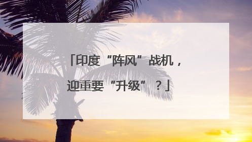 印度“阵风”战机，迎重要“升级”？