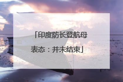 印度防长登航母表态：并未结束