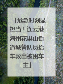 危急时刻显担当！连云港海州花果山街道城管队员抬车救出被困车主