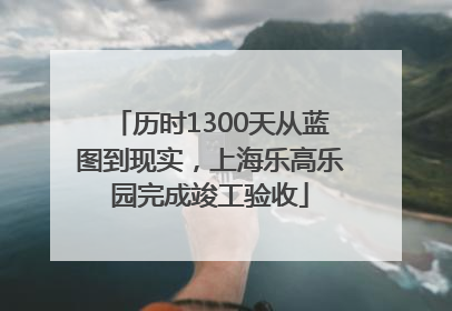 历时1300天从蓝图到现实，上海乐高乐园完成竣工验收