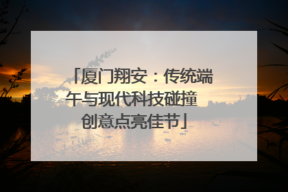 厦门翔安：传统端午与现代科技碰撞 创意点亮佳节