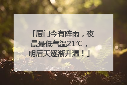 厦门今有阵雨，夜晨最低气温21℃，明后天逐渐升温！