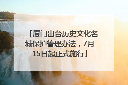 厦门出台历史文化名城保护管理办法，7月15日起正式施行