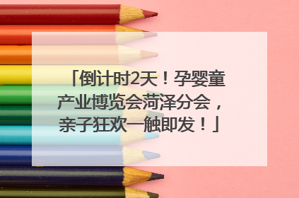 倒计时2天！孕婴童产业博览会菏泽分会，亲子狂欢一触即发！