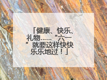 健康、快乐、礼物……“六一”就要这样快快乐乐地过！