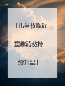 儿童节临近 童趣消费持续升温
