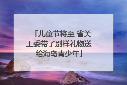 儿童节将至 省关工委带了别样礼物送给海岛青少年
