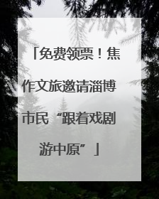 免费领票！焦作文旅邀请淄博市民“跟着戏剧游中原”