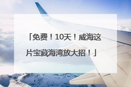 免费！10天！威海这片宝藏海湾放大招！