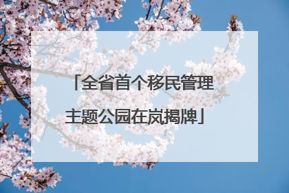 全省首个移民管理主题公园在岚揭牌