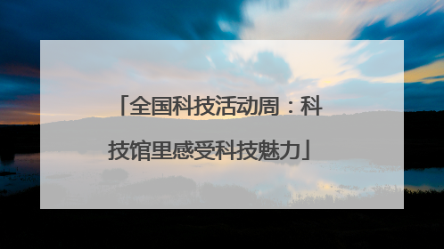 全国科技活动周：科技馆里感受科技魅力