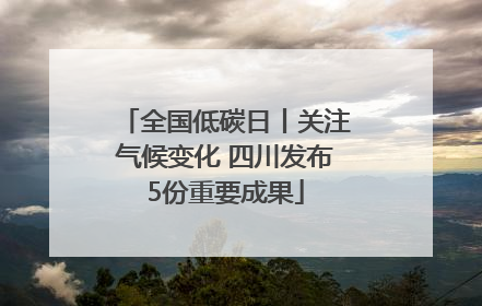 全国低碳日丨关注气候变化 四川发布5份重要成果