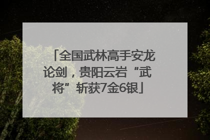 全国武林高手安龙论剑，贵阳云岩“武将”斩获7金6银