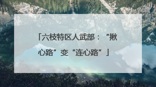 六枝特区人武部：“揪心路”变“连心路”