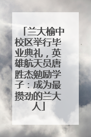 兰大榆中校区举行毕业典礼，英雄航天员唐胜杰勉励学子：成为最攒劲的兰大人