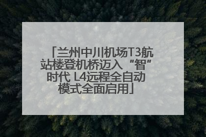 兰州中川机场T3航站楼登机桥迈入“智”时代 L4远程全自动模式全面启用