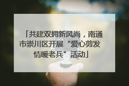 共建双拥新风尚，南通市崇川区开展“爱心剪发 情暖老兵”活动