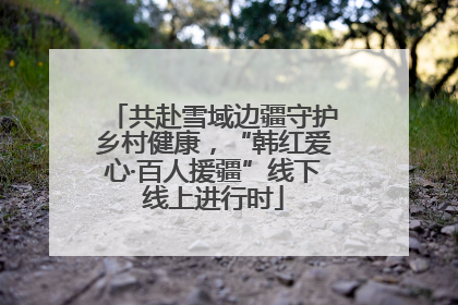 共赴雪域边疆守护乡村健康，“韩红爱心·百人援疆”线下线上进行时