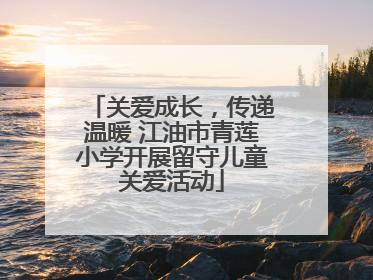 关爱成长，传递温暖 江油市青莲小学开展留守儿童关爱活动