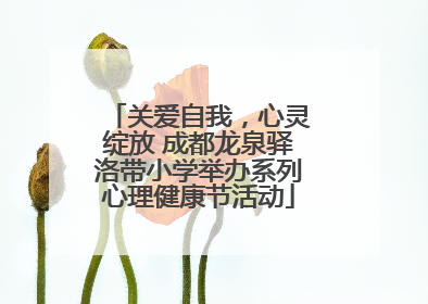 关爱自我，心灵绽放 成都龙泉驿洛带小学举办系列心理健康节活动