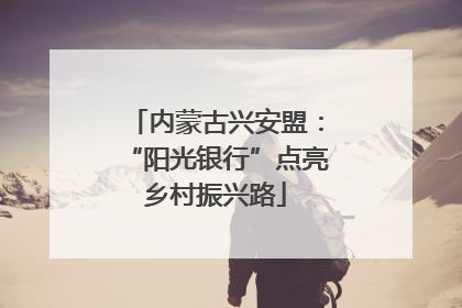内蒙古兴安盟：“阳光银行”点亮乡村振兴路