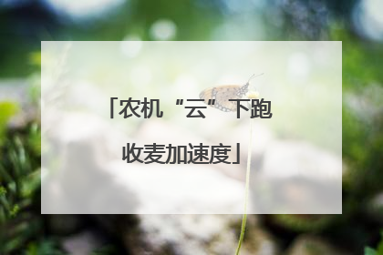 农机“云”下跑 收麦加速度