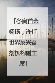 冬奥首金杨扬，连任世界反兴奋剂机构副主席