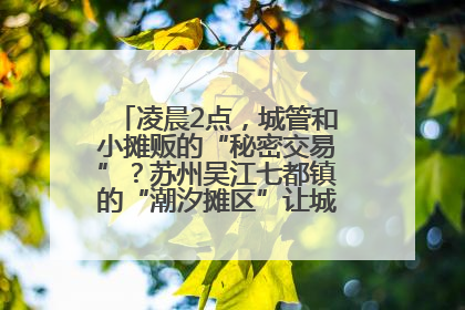 凌晨2点，城管和小摊贩的“秘密交易”？苏州吴江七都镇的“潮汐摊区”让城市管理有了人情味