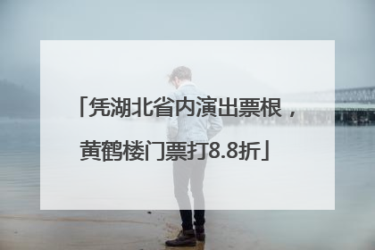 凭湖北省内演出票根，黄鹤楼门票打8.8折