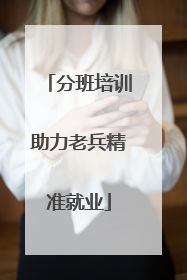 分班培训助力老兵精准就业