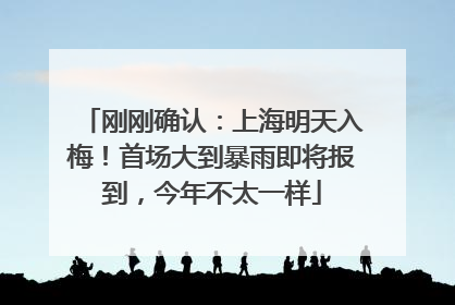 刚刚确认：上海明天入梅！首场大到暴雨即将报到，今年不太一样