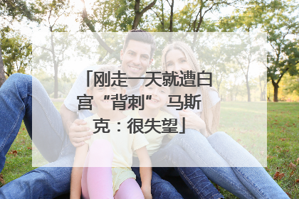 刚走一天就遭白宫“背刺” 马斯克：很失望