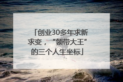创业30多年求新求变，“领带大王”的三个人生坐标