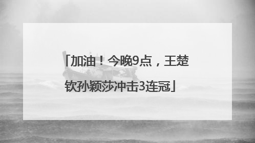 加油！今晚9点，王楚钦孙颖莎冲击3连冠