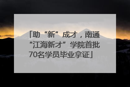 助“新”成才，南通“江海新才”学院首批70名学员毕业拿证