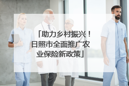助力乡村振兴！日照市全面推广农业保险新政策