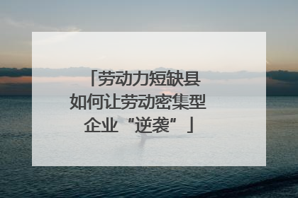 劳动力短缺县 如何让劳动密集型企业“逆袭”