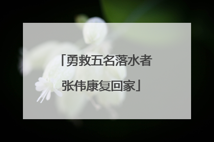 勇救五名落水者 张伟康复回家