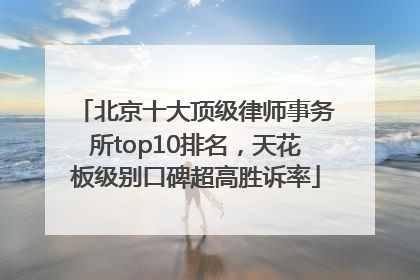 北京十大顶级律师事务所top10排名，天花板级别口碑超高胜诉率