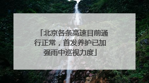 北京各条高速目前通行正常，首发养护已加强雨中巡视力度