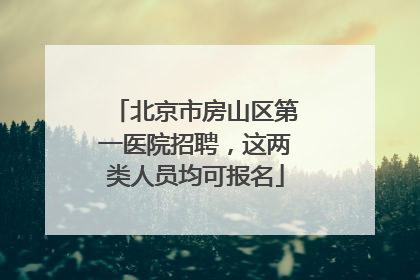 北京市房山区第一医院招聘，这两类人员均可报名